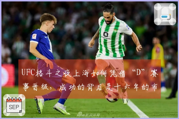 UFC格斗之夜上海如何凭借“D”赛事晋级，成功的背后是十六年的市场培育！