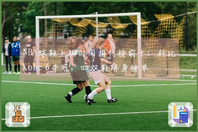 NBA球鞋上脚时间排行榜前十：科比Kobe 6夺冠，四双鞋跻身榜单