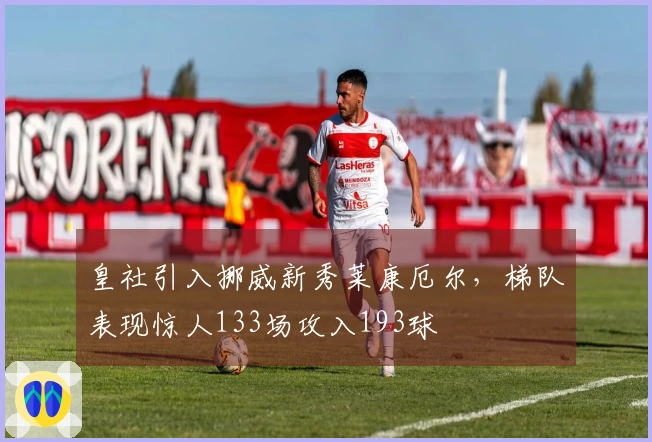 皇社引入挪威新秀莱康厄尔，梯队表现惊人133场攻入193球
