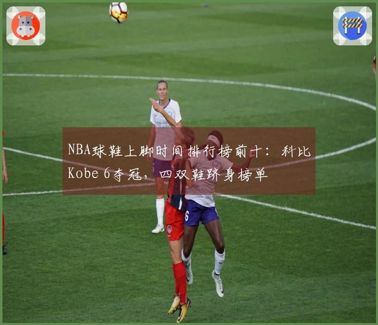 NBA球鞋上脚时间排行榜前十：科比Kobe 6夺冠，四双鞋跻身榜单