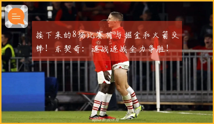 接下来的8场比赛将与掘金和火箭交锋！东契奇：逐战逐战全力争胜！