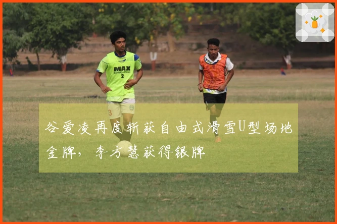 谷爱凌再度斩获自由式滑雪U型场地金牌，李方慧获得银牌