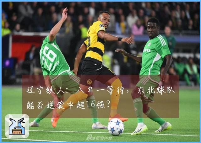 辽宁铁人：八年一等待，东北球队能否逆袭中超16强？