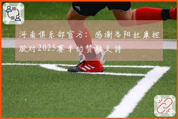 河南俱乐部官方：感谢洛阳杜康控股对2025赛季的赞助支持
