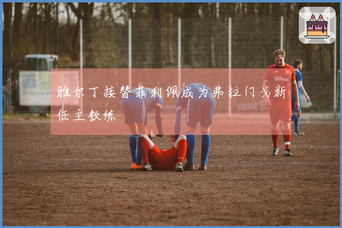 雅尔丁接替菲利佩成为弗拉门戈新任主教练