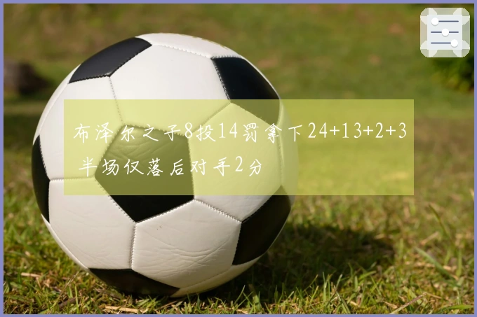 布泽尔之子8投14罚拿下24+13+2+3 半场仅落后对手2分