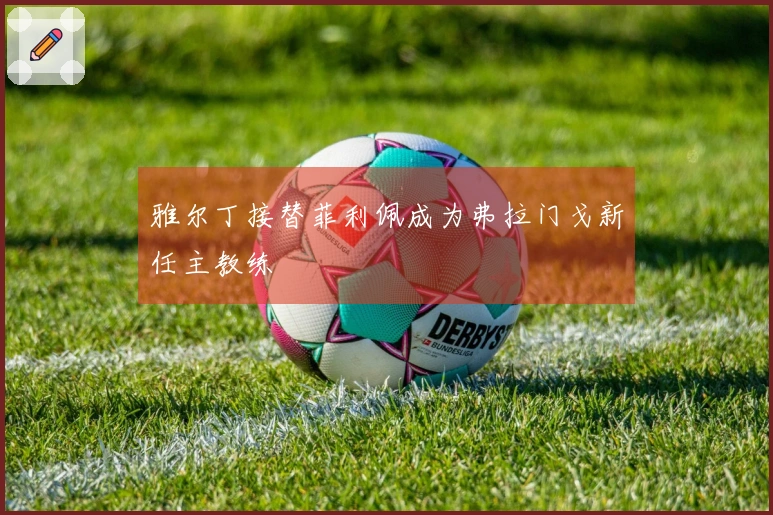 雅尔丁接替菲利佩成为弗拉门戈新任主教练