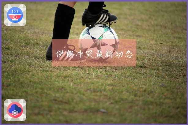 伊朗冲突最新动态