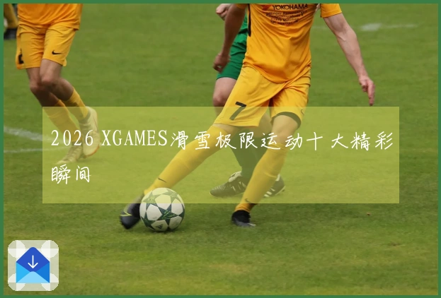 2026 XGAMES滑雪极限运动十大精彩瞬间