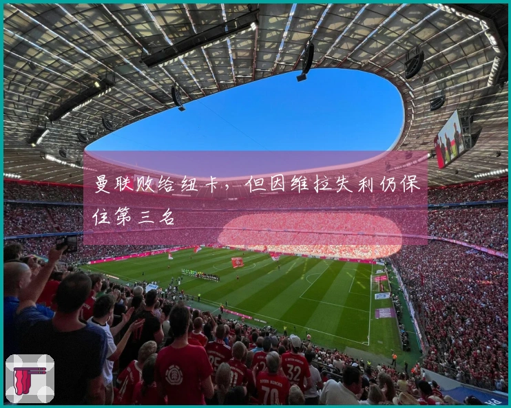 曼联败给纽卡，但因维拉失利仍保住第三名