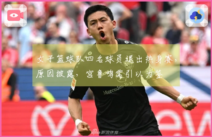 女子篮球队四名球员退出热身赛，原因披露，宫鲁鸣需引以为鉴