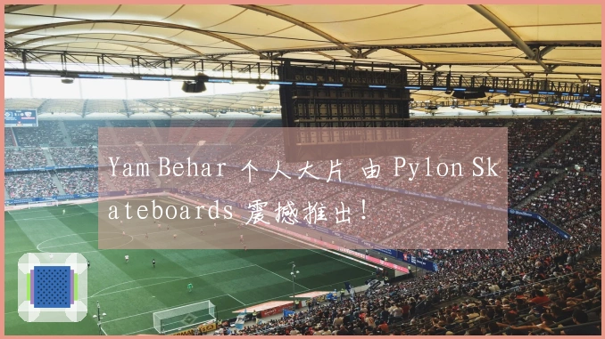 Yam Behar 个人大片 由 Pylon Skateboards 震撼推出！