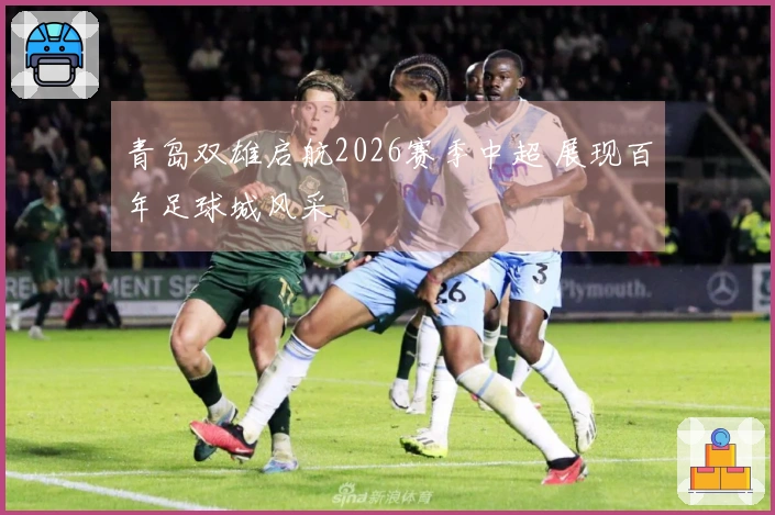 青岛双雄启航2026赛季中超 展现百年足球城风采