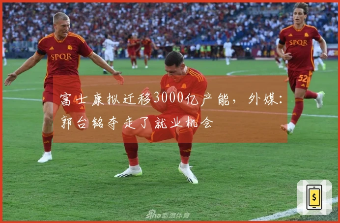 富士康拟迁移3000亿产能，外媒：郭台铭夺走了就业机会