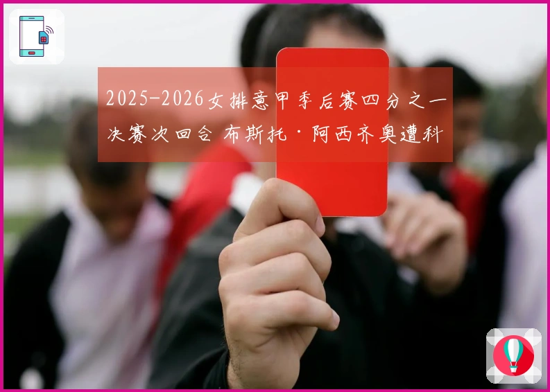 2025-2026女排意甲季后赛四分之一决赛次回合 布斯托·阿西齐奥遭科内利亚诺横扫